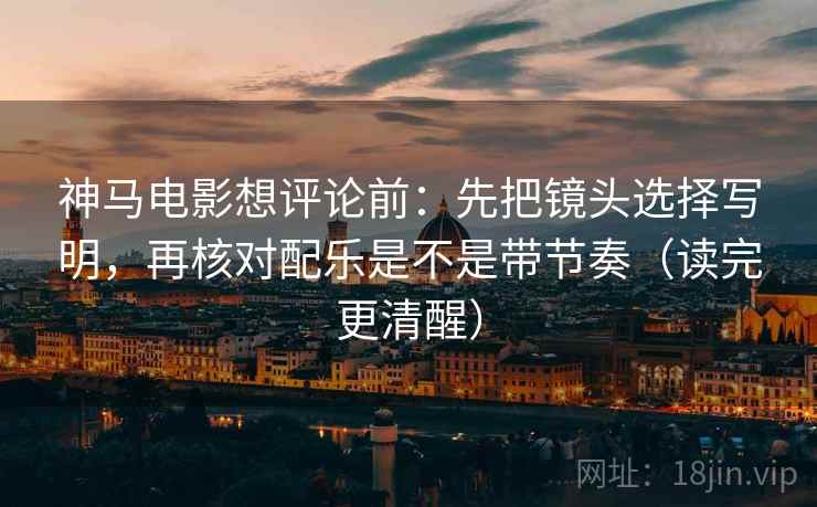 神马电影想评论前:先把镜头选择写明,再核对配乐是不是带节奏(读完更清醒) 第2张 神马电影想评论前:先把镜头选择写明,再核对配乐是不是带节奏(读完更清醒) 第2张